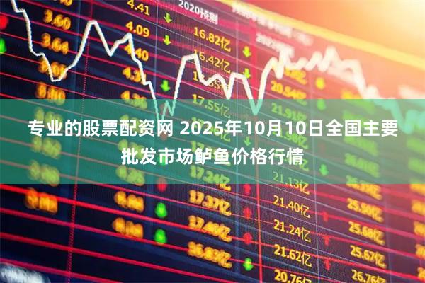 专业的股票配资网 2025年10月10日全国主要批发市场鲈鱼价格行情
