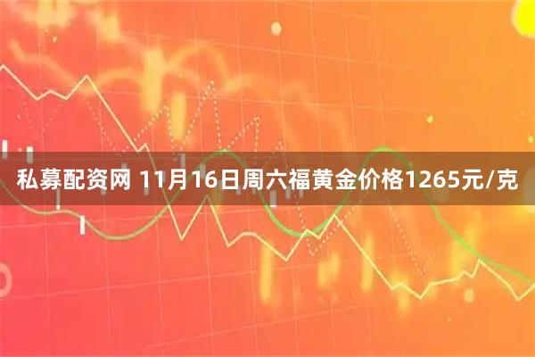私募配资网 11月16日周六福黄金价格1265元/克